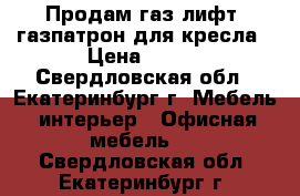 Продам газ-лифт, газпатрон для кресла › Цена ­ 300 - Свердловская обл., Екатеринбург г. Мебель, интерьер » Офисная мебель   . Свердловская обл.,Екатеринбург г.